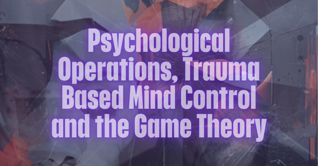 Psychological Operations, Trauma Based Mind Control and the Game Theory